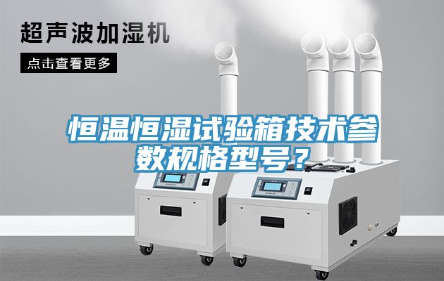 恒溫恒濕試驗(yàn)箱技術(shù)參數(shù)規(guī)格型號(hào)？