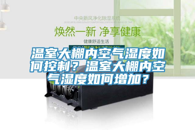 溫室大棚內(nèi)空氣濕度如何控制？溫室大棚內(nèi)空氣濕度如何增加？