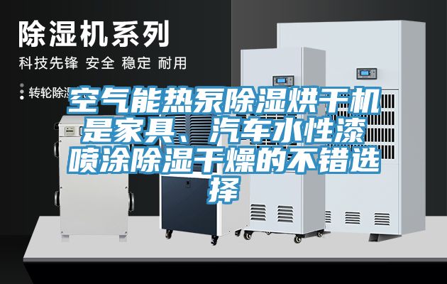 空氣能熱泵除濕烘干機(jī)是家具、汽車水性漆噴涂除濕干燥的不錯(cuò)選擇