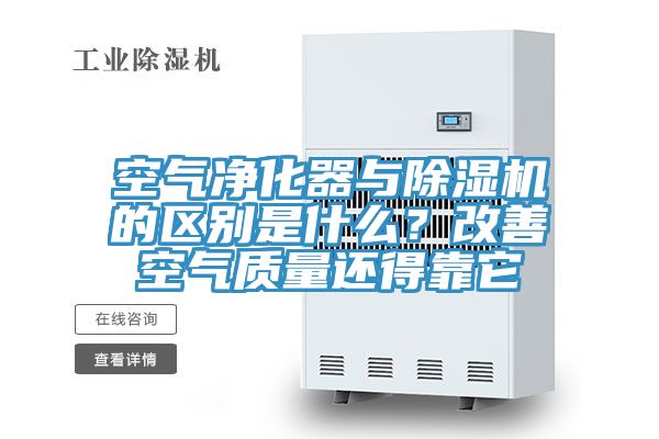 空氣凈化器與除濕機的區(qū)別是什么？改善空氣質(zhì)量還得靠它