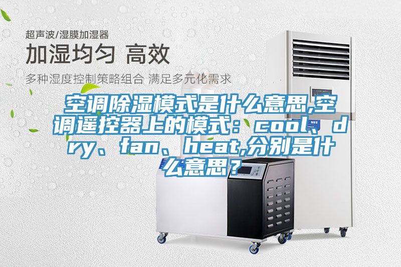 空調(diào)除濕模式是什么意思,空調(diào)遙控器上的模式：cool、dry、fan、heat,分別是什么意思？