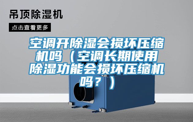 空調(diào)開除濕會損壞壓縮機嗎（空調(diào)長期使用除濕功能會損壞壓縮機嗎？）
