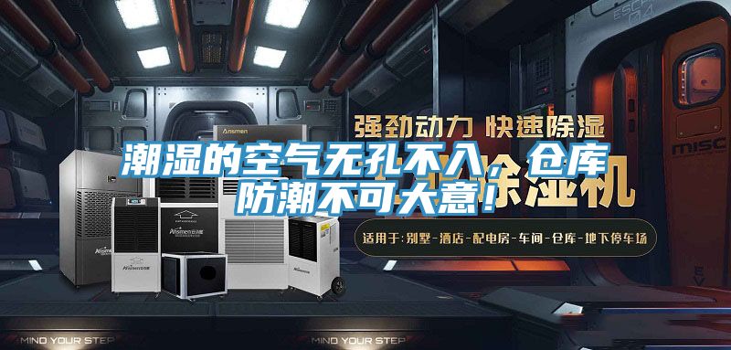 潮濕的空氣無孔不入，倉庫防潮不可大意！
