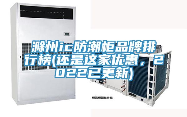 滁州ic防潮柜品牌排行榜(還是這家優(yōu)惠,2022已更新)