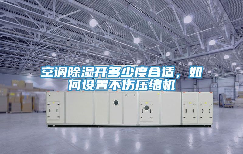 空調(diào)除濕開多少度合適，如何設置不傷壓縮機