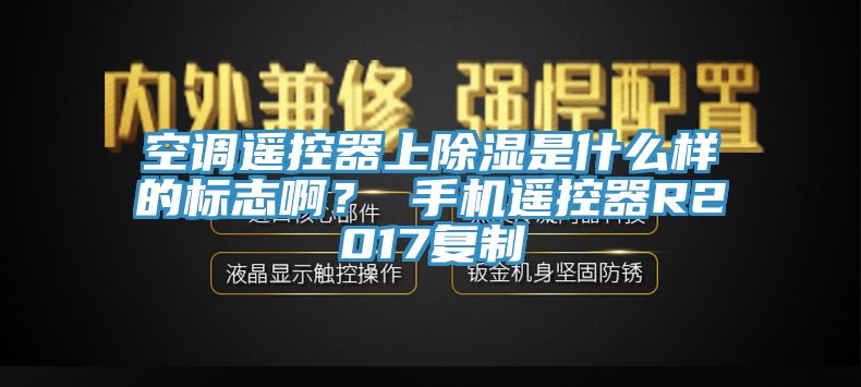 空調(diào)遙控器上除濕是什么樣的標志?。?手機遙控器R2017復制