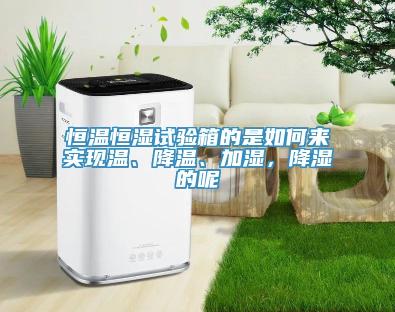 恒溫恒濕試驗(yàn)箱的是如何來(lái)實(shí)現(xiàn)溫、降溫、加濕，降濕的呢