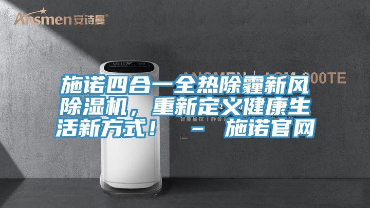 施諾四合一全熱除霾新風(fēng)除濕機，重新定義健康生活新方式！ – 施諾官網(wǎng)
