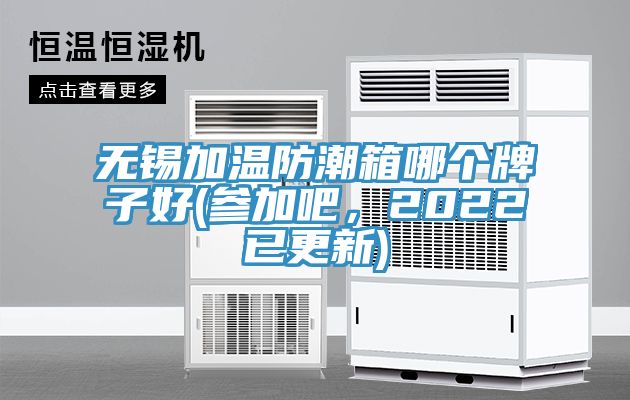 無錫加溫防潮箱哪個牌子好(參加吧，2022已更新)