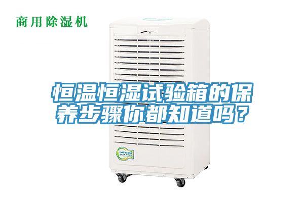 恒溫恒濕試驗(yàn)箱的保養(yǎng)步驟你都知道嗎？