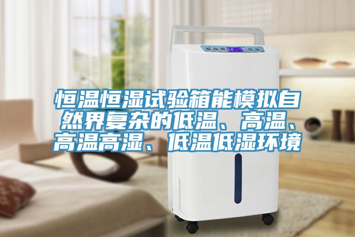 恒溫恒濕試驗箱能模擬自然界復雜的低溫、高溫、高溫高濕、低溫低濕環(huán)境