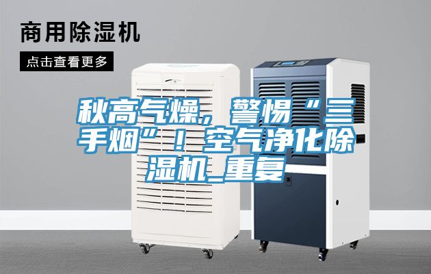 秋高氣燥，警惕“三手煙”！空氣凈化除濕機(jī)_重復(fù)