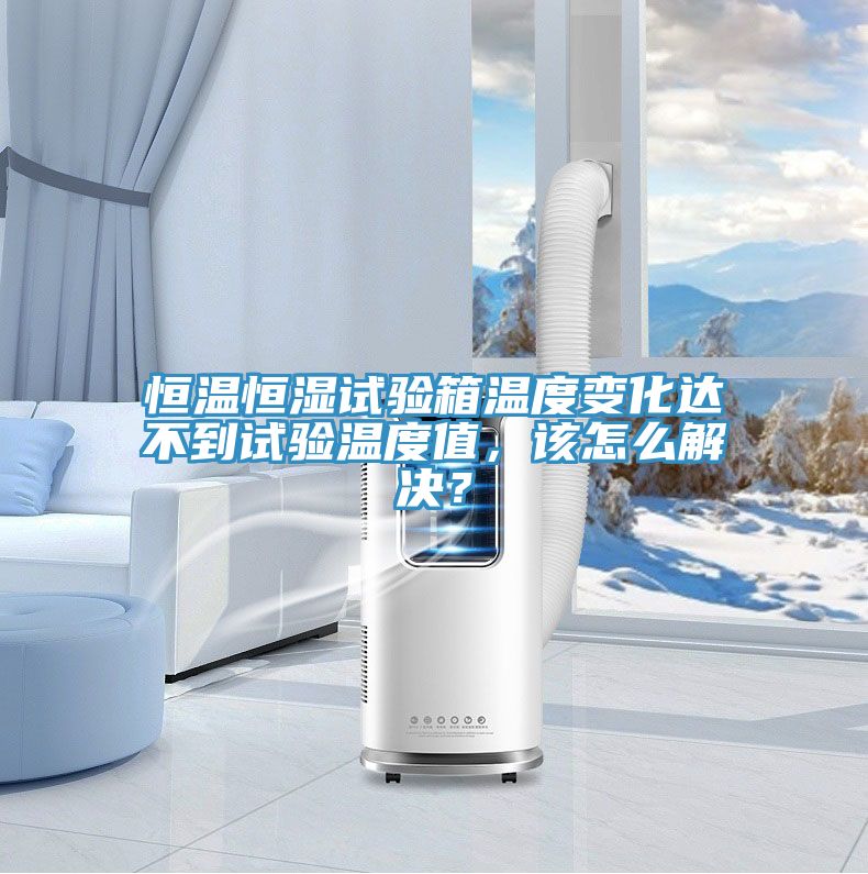 恒溫恒濕試驗箱溫度變化達不到試驗溫度值，該怎么解決？