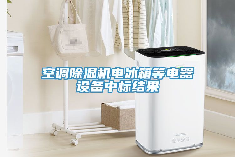 空調(diào)除濕機電冰箱等電器設備中標結果