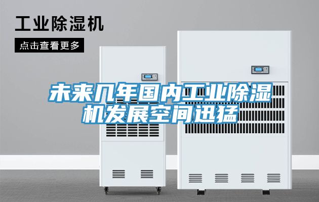 未來幾年國內(nèi)工業(yè)除濕機(jī)發(fā)展空間迅猛
