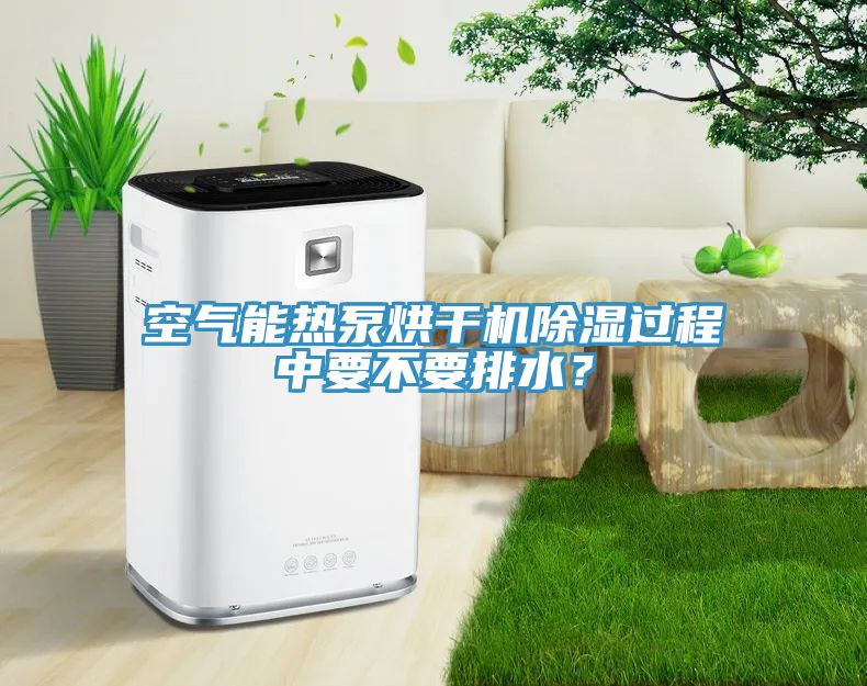 空氣能熱泵烘干機(jī)除濕過程中要不要排水？