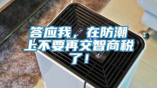 答應我，在防潮上不要再交智商稅了！