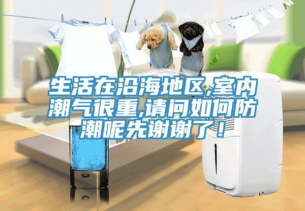 生活在沿海地區(qū),室內潮氣很重,請問如何防潮呢先謝謝了！