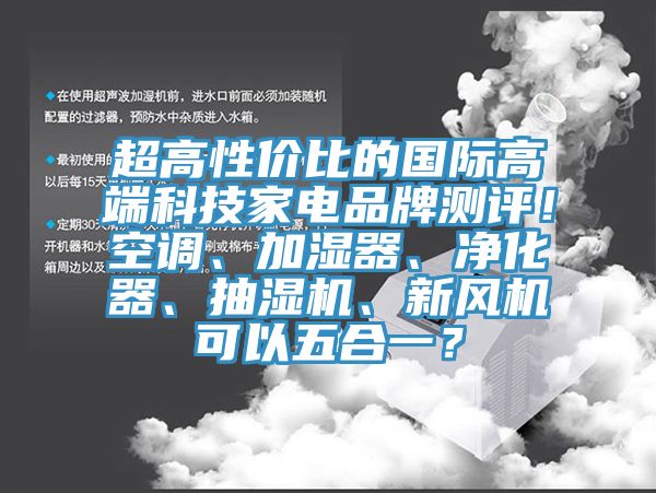 超高性價比的國際高端科技家電品牌測評！空調(diào)、加濕器、凈化器、抽濕機(jī)、新風(fēng)機(jī)可以五合一？