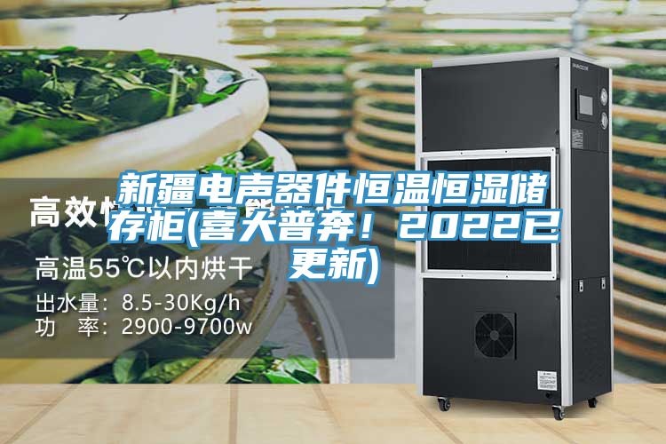 新疆電聲器件恒溫恒濕儲(chǔ)存柜(喜大普奔！2022已更新)