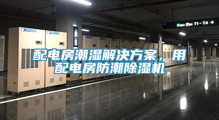 配電房潮濕解決方案，用配電房防潮除濕機(jī)