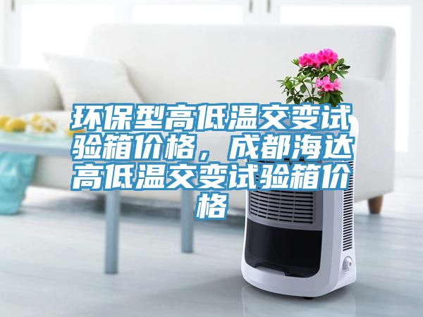 環(huán)保型高低溫交變試驗箱價格，成都海達高低溫交變試驗箱價格