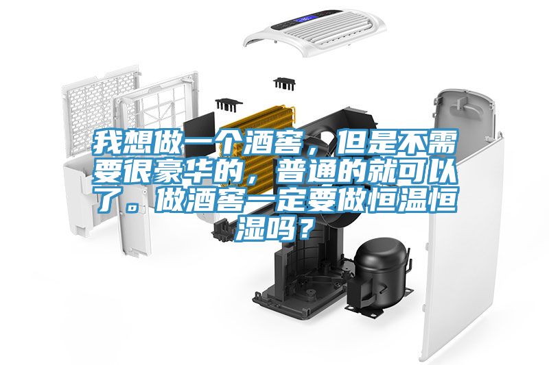 我想做一個酒窖，但是不需要很豪華的，普通的就可以了。做酒窖一定要做恒溫恒濕嗎？