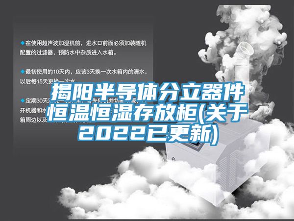 揭陽(yáng)半導(dǎo)體分立器件恒溫恒濕存放柜(關(guān)于2022已更新)