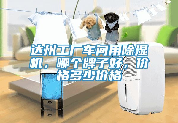 達州工廠車間用除濕機，哪個牌子好，價格多少價格