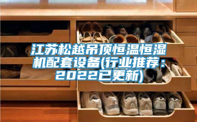 江蘇松越吊頂恒溫恒濕機配套設備(行業(yè)推薦：2022已更新)