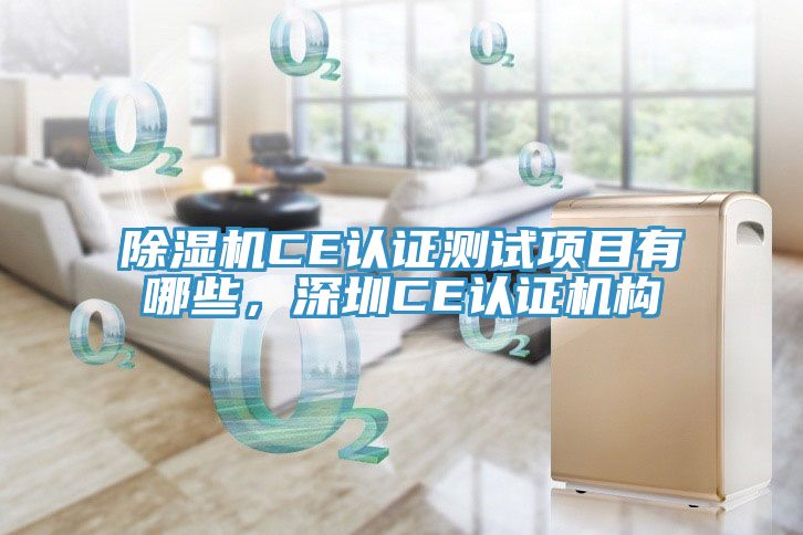 除濕機CE認(rèn)證測試項目有哪些，深圳CE認(rèn)證機構(gòu)