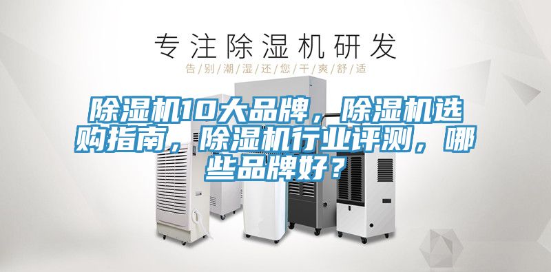 除濕機10大品牌，除濕機選購指南，除濕機行業(yè)評測，哪些品牌好？