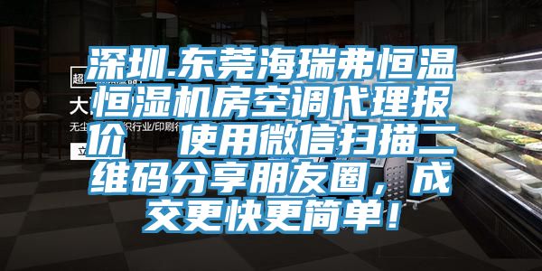深圳.東莞海瑞弗恒溫恒濕機(jī)房空調(diào)代理報價  使用微信掃描二維碼分享朋友圈，成交更快更簡單！