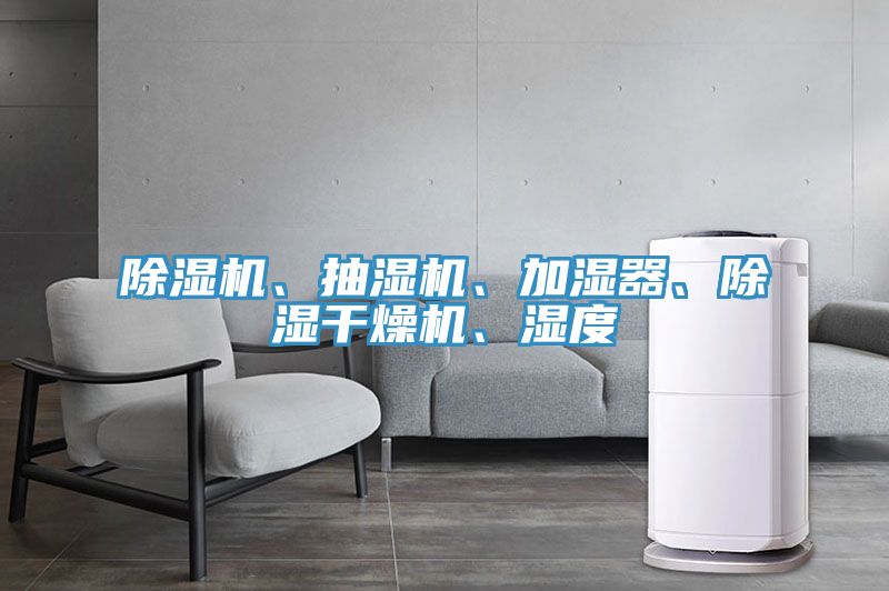 除濕機(jī)、抽濕機(jī)、加濕器、除濕干燥機(jī)、濕度