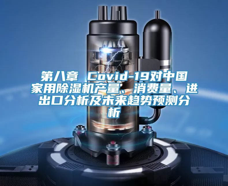 第八章 Covid-19對(duì)中國家用除濕機(jī)產(chǎn)量、消費(fèi)量、進(jìn)出口分析及未來趨勢(shì)預(yù)測(cè)分析