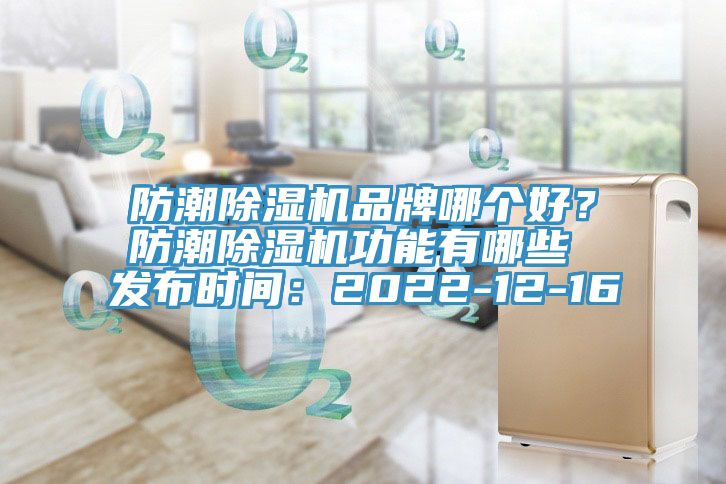 防潮除濕機(jī)品牌哪個(gè)好？防潮除濕機(jī)功能有哪些 發(fā)布時(shí)間：2022-12-16