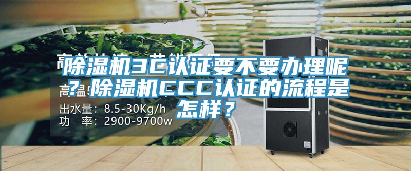 除濕機3C認(rèn)證要不要辦理呢？除濕機CCC認(rèn)證的流程是怎樣？