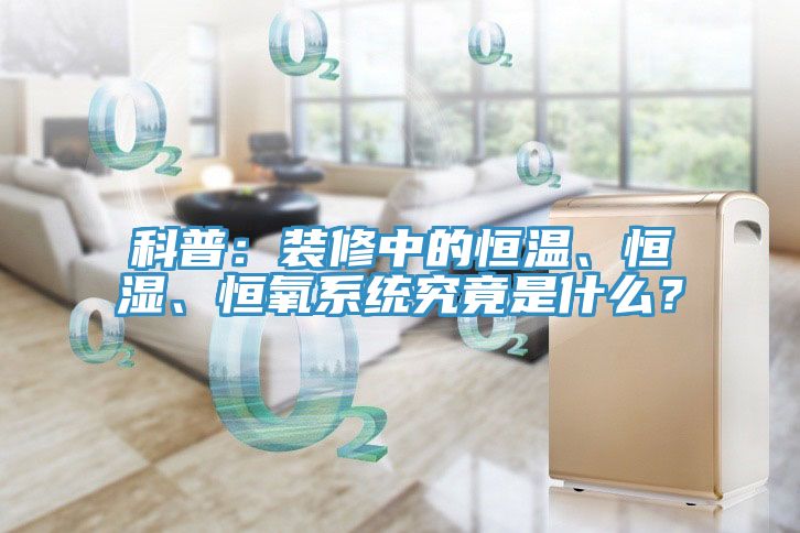 科普：裝修中的恒溫、恒濕、恒氧系統(tǒng)究竟是什么？
