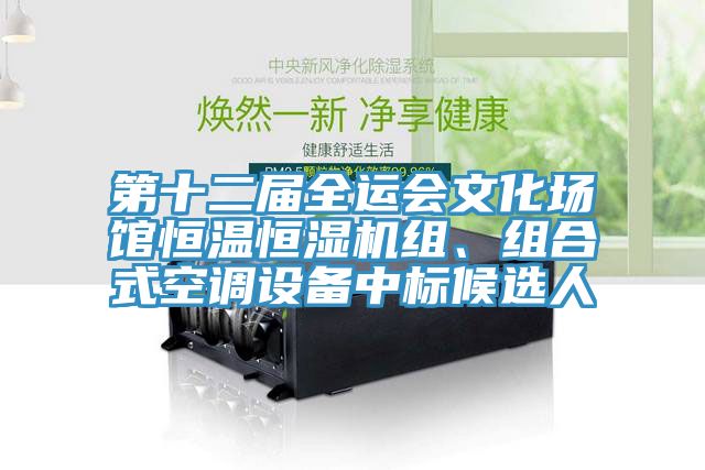 第十二屆全運(yùn)會(huì)文化場(chǎng)館恒溫恒濕機(jī)組、組合式空調(diào)設(shè)備中標(biāo)候選人
