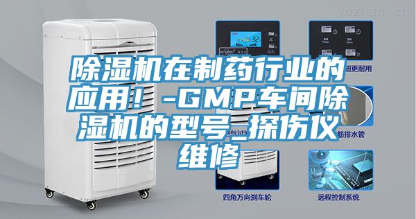除濕機(jī)在制藥行業(yè)的應(yīng)用！-GMP車間除濕機(jī)的型號(hào)_探傷儀維修