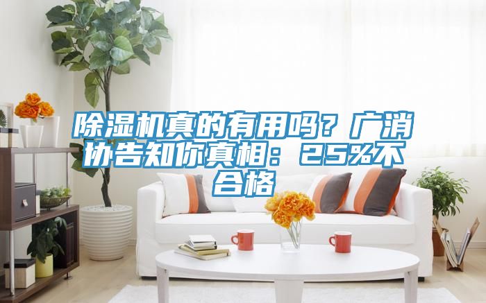 除濕機(jī)真的有用嗎？廣消協(xié)告知你真相：25%不合格