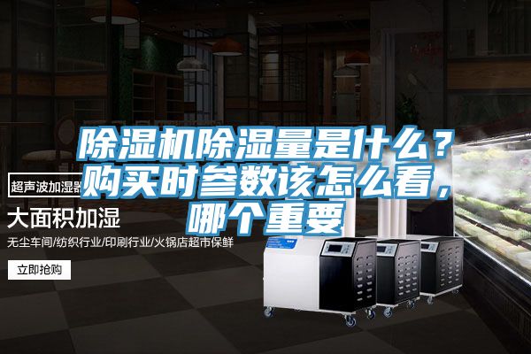 除濕機除濕量是什么？購買時參數(shù)該怎么看，哪個重要