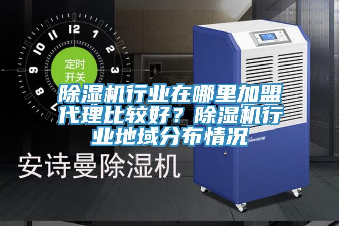 除濕機(jī)行業(yè)在哪里加盟代理比較好？除濕機(jī)行業(yè)地域分布情況