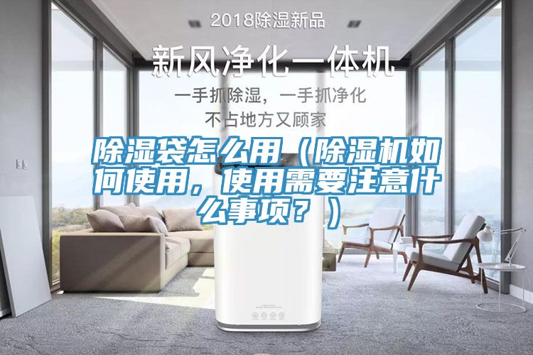 除濕袋怎么用（除濕機如何使用，使用需要注意什么事項？）